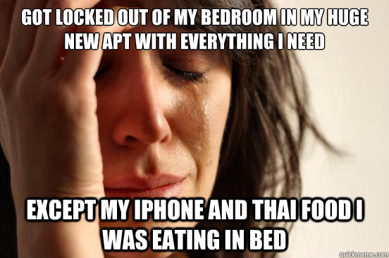 Got locked out of my bedroom in my huge new apt with everything i need except my Iphone and Thai Food I was eating in bed  First World Problems