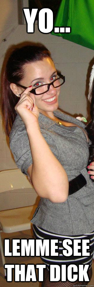 Yo... Lemme see that dick - Yo... Lemme see that dick  Butt Slut Paige