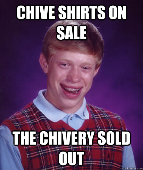Chive Shirts on SAle The Chivery SOld out  Bad Luck Brian