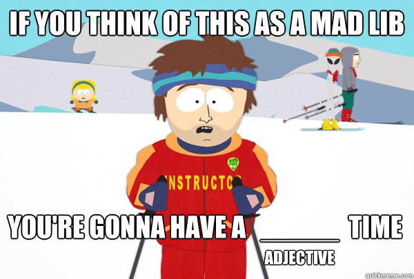 If you think of this as a Mad Lib You're gonna have a   _____  time adjective   Super Cool Ski Instructor