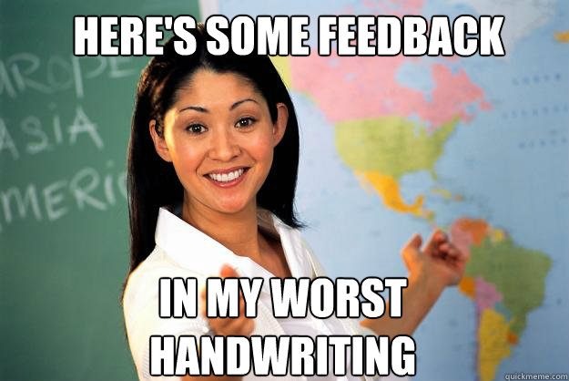 HERE'S SOME FEEDBACK IN MY WORST HANDWRITING  Unhelpful High School Teacher
