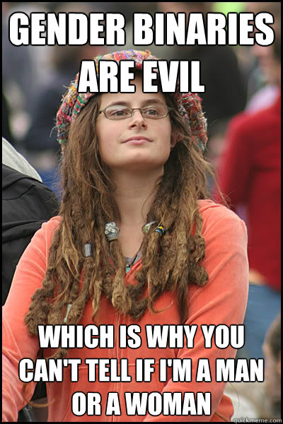 Gender binaries are evil which is why you can't tell if I'm a man or a woman - Gender binaries are evil which is why you can't tell if I'm a man or a woman  College Liberal