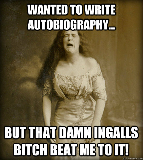Wanted to write autobiography... But that damn Ingalls Bitch beat me to it!  1890s Problems