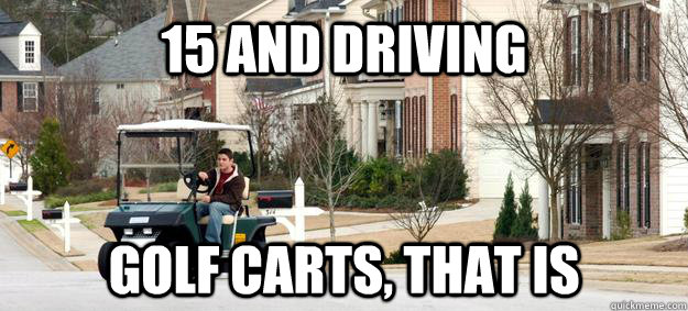 15 and Driving Golf Carts, that is  