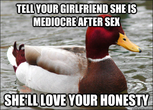 tell your girlfriend she is mediocre after sex she'll love your honesty  Malicious Advice Mallard