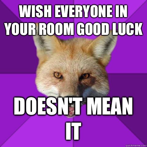 Wish everyone in your room good luck Doesn't mean it  Forensics Fox