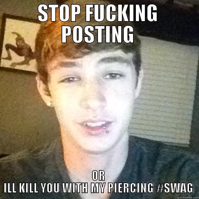 STOP FUCKING POSTING OR ILL KILL YOU WITH MY PIERCING #SWAG Misc