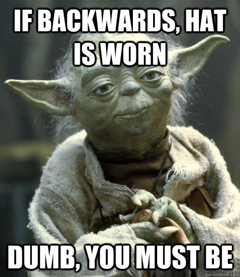 If backwards, hat is worn Dumb, you must be - If backwards, hat is worn Dumb, you must be  Backwards Yoda