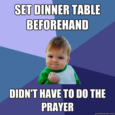 set dinner table beforehand didn't have to do the prayer - set dinner table beforehand didn't have to do the prayer  Success Kid