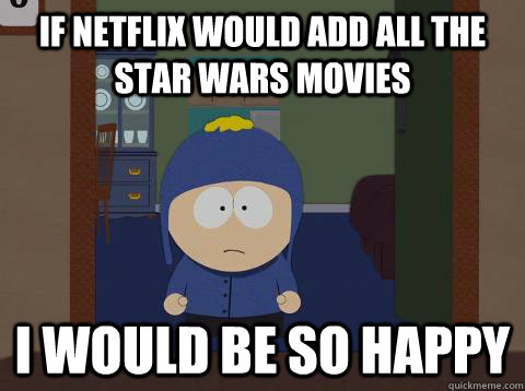 If Netflix would add all the star wars movies i would be so happy  Craig would be so happy