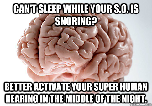 Can't sleep while your S.O. is snoring? Better activate your Super Human Hearing in the middle of the night.    Scumbag Brain