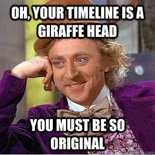 Oh, your timeline is a giraffe head You must be so original  Creepy Wonka