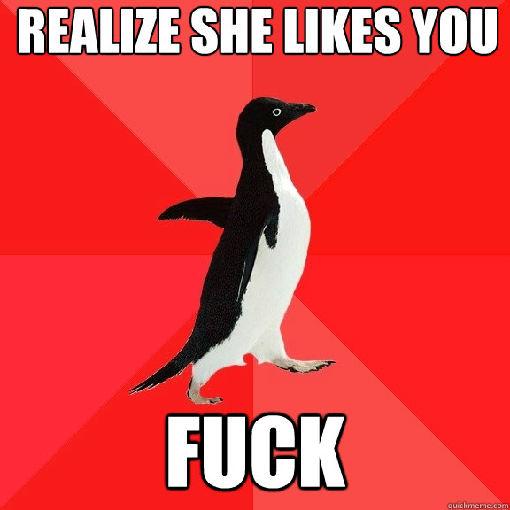 Realize she likes you Fuck - Realize she likes you Fuck  Socially Awesome Penguin