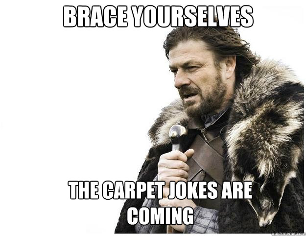 Brace yourselves the carpet jokes are coming - Brace yourselves the carpet jokes are coming  Imminent Ned