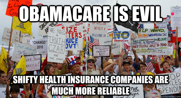 Obamacare is evil shifty health insurance companies are much more reliable - Obamacare is evil shifty health insurance companies are much more reliable  Tea Party Pinheads