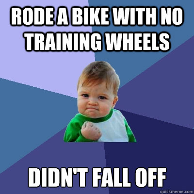 Rode a bike with no training wheels didn't fall off - Rode a bike with no training wheels didn't fall off  Success Kid
