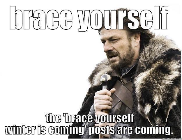BRACE YOURSELF THE 'BRACE YOURSELF WINTER IS COMING' POSTS ARE COMING.  Imminent Ned