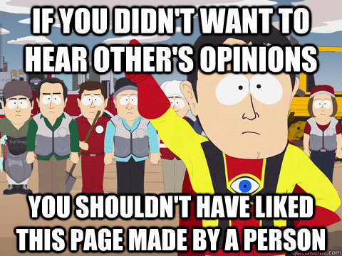 IF YOU DIDN'T WANT TO hear other's opinions YOU SHOULDN'T HAVE liked this page made by a person  Captain Hindsight