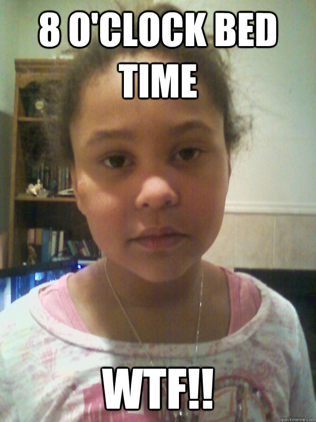 8 o'clock bed time wtf!! - 8 o'clock bed time wtf!!  unamused 7 year old