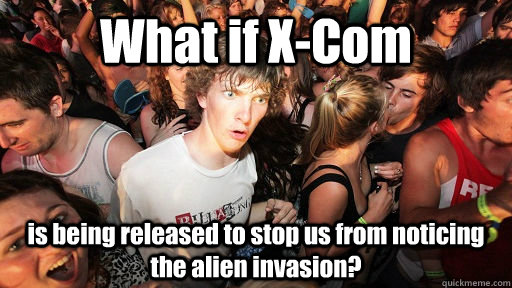 What if X-Com  is being released to stop us from noticing the alien invasion? - What if X-Com  is being released to stop us from noticing the alien invasion?  Sudden Clarity Clarence