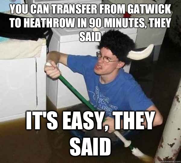 You can transfer from Gatwick to Heathrow in 90 minutes, they said It's easy, they said  They said