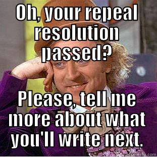 OH, YOUR REPEAL RESOLUTION PASSED? PLEASE, TELL ME MORE ABOUT WHAT YOU'LL WRITE NEXT. Condescending Wonka
