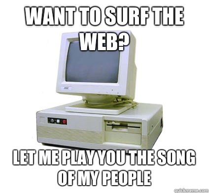 Want to surf the web?  Let me play you the song of my people  Your First Computer