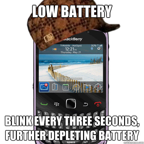 Low Battery Blink every three seconds, further depleting battery  Scumbag Blackberry