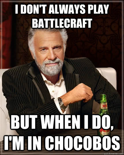 I don't always play Battlecraft but when I do, I'm in Chocobos  The Most Interesting Man In The World