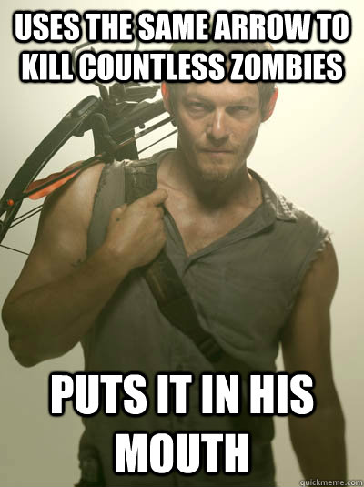 Uses the same arrow to kill countless zombies Puts it in his mouth  Daryl Walking Dead