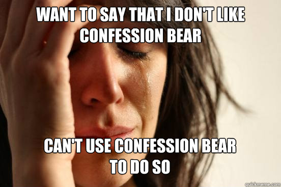 Want to say that I don't like Confession Bear Can't use Confession Bear 
to do so Caption 3 goes here  First World Problems
