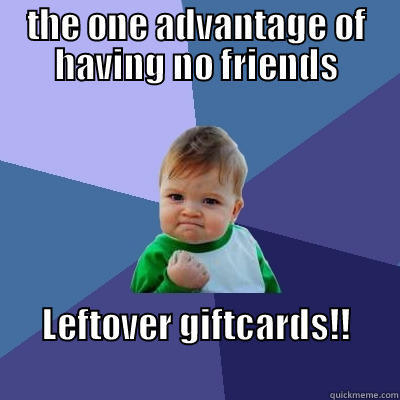 THE ONE ADVANTAGE OF HAVING NO FRIENDS LEFTOVER GIFTCARDS!!                                   Success Kid