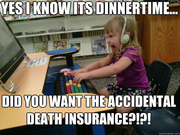 Yes i know its dinnertime... did you want the accidental death insurance?!?! - Yes i know its dinnertime... did you want the accidental death insurance?!?!  Angry computer girl