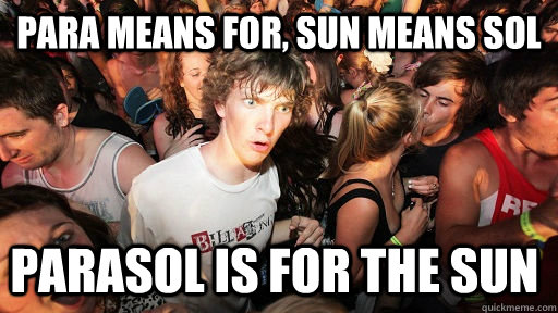 Para means for, sun means sol parasol is for the sun  Sudden Clarity Clarence
