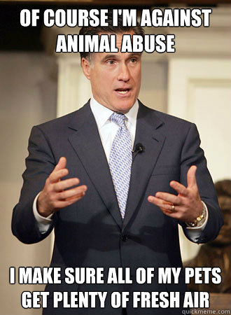 Of course I'm against animal abuse I make sure all of my pets get plenty of fresh air  Relatable Romney