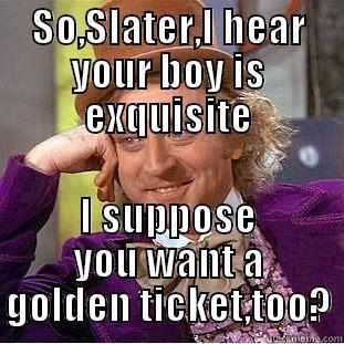 SO,SLATER,I HEAR YOUR BOY IS EXQUISITE I SUPPOSE YOU WANT A GOLDEN TICKET,TOO? Condescending Wonka