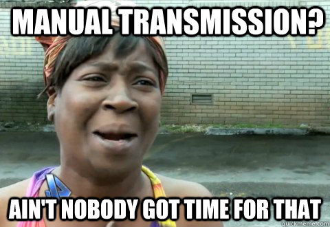 Manual Transmission? Ain't Nobody Got Time for that - Manual Transmission? Ain't Nobody Got Time for that  aintnobody