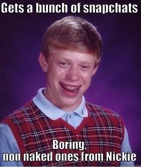 GETS A BUNCH OF SNAPCHATS  BORING, NON NAKED ONES FROM NICKIE Bad Luck Brian