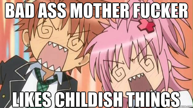 Bad ass mother fucker likes childish things   
