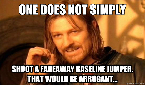 One Does Not Simply shoot a fadeaway baseline jumper. that would be arrogant...  Boromir