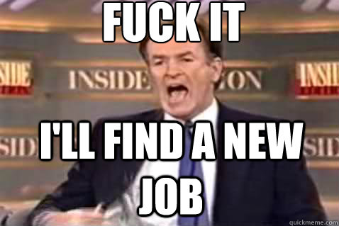 fuck it I'll find a new job  Fuck It Bill OReilly