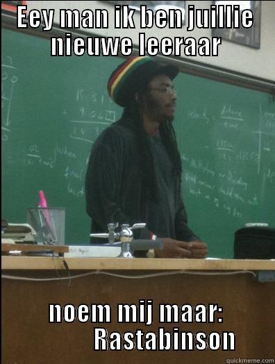 EEY MAN IK BEN JUILLIE NIEUWE LEERAAR NOEM MIJ MAAR:             RASTABINSON Rasta Science Teacher