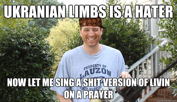 UKRANIAN LIMBS IS A HATER NOW LET ME SING A SHIT version of Livin On A Prayer  Scumbag Commentator