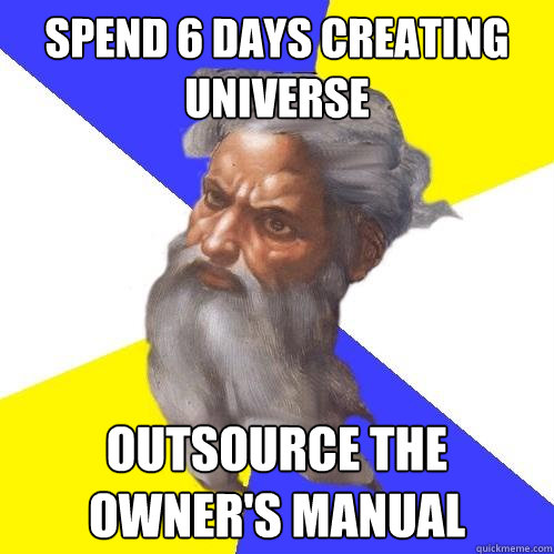 Spend 6 days creating universe Outsource the owner's manual  Advice God