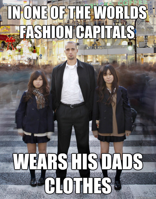 in one of the worlds fashion capitals wears his dads clothes - in one of the worlds fashion capitals wears his dads clothes  Gaijin