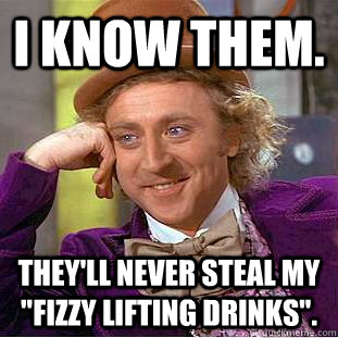 I know them. They'll never steal my 