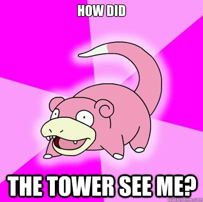 how did the tower see me?  Slowpoke