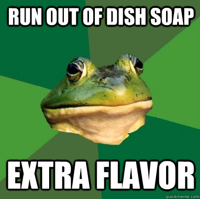 run out of dish soap extra flavor  Foul Bachelor Frog