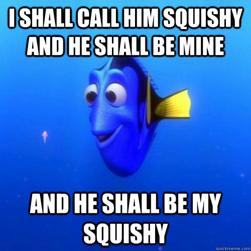 I shall call him squishy and he shall be mine and he shall be my squishy - I shall call him squishy and he shall be mine and he shall be my squishy  dory