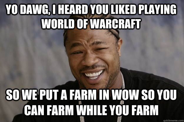 Yo dawg, I heard you liked playing world of warcraft so we put a farm in WoW so you can farm while you farm  Xzibit
